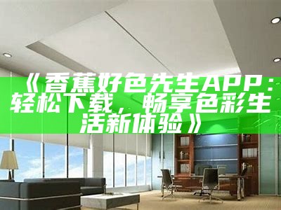 好色先生视频链接教程：轻松掌握观看技巧与使用方法
